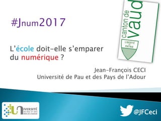 L’école doit-elle s’emparer
du numérique ?
Jean-François CECI
Université de Pau et des Pays de l’Adour
@JFCeci
#Jnum2017
 