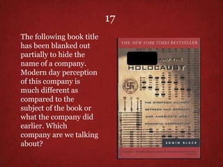 The following book title
has been blanked out
partially to hide the
name of a company.
Modern day perception
of this company is
much different as
compared to the
subject of the book or
what the company did
earlier. Which
company are we talking
about?
17
 