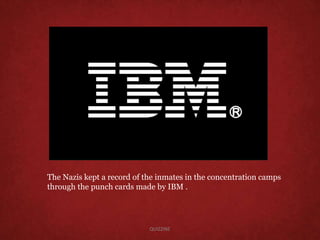 The Nazis kept a record of the inmates in the concentration camps
through the punch cards made by IBM .
QUIZZINE
 