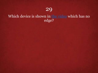 29
Which device is shown in the video which has no
edge?
 