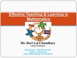 Mr. Dori Lal Chaudhary
(Asstt. Professor)
Department - TT&NFE (IASE)
Faculty of Education,
Jamia Millia Islamia, New Delhi-25
Effective Teaching & Learning in
Mathematics
 