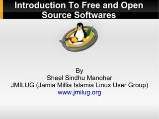 Introduction To Free and Open
       Source Softwares




                      By
          Sheel Sindhu Manohar
JMILUG (Jamia Millia Islamia Linux User Group)
              www.jmilug.org
 