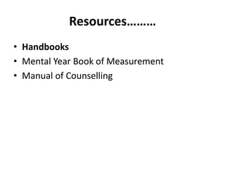 Resources………
• Handbooks
• Mental Year Book of Measurement
• Manual of Counselling
 
