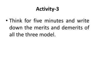 Activity-3
• Think for five minutes and write
down the merits and demerits of
all the three model.
 