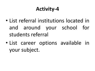 Activity-4
• List referral institutions located in
and around your school for
students referral
• List career options available in
your subject.
 