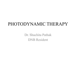 PHOTODYNAMIC THERAPY
Dr. Shuchita Pathak
DNB Resident
 
