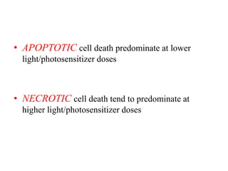 • APOPTOTIC cell death predominate at lower
light/photosensitizer doses
• NECROTIC cell death tend to predominate at
higher light/photosensitizer doses
 