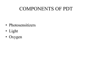 COMPONENTS OF PDT
• Photosensitizers
• Light
• Oxygen
 