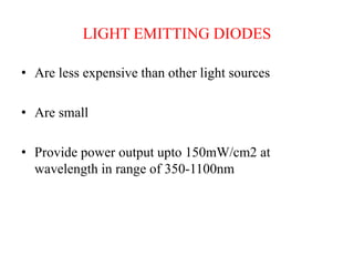 LIGHT EMITTING DIODES
• Are less expensive than other light sources
• Are small
• Provide power output upto 150mW/cm2 at
wavelength in range of 350-1100nm
 