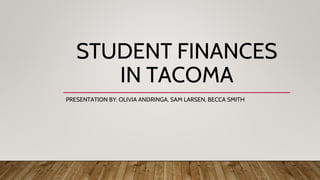 STUDENT FINANCES
IN TACOMA
PRESENTATION BY: OLIVIA ANDRINGA, SAM LARSEN, BECCA SMITH
 