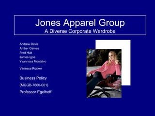 Jones Apparel Group A Diverse Corporate Wardrobe Andrew Davis Amber Gaines Fred Hult James Igoe Yvannova Montalvo Vanessa Rucker   Business Policy ( MGGB-7660-001) Professor Egelhoff 