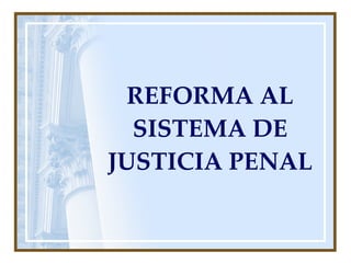 REFORMA AL SISTEMA DE JUSTICIA PENAL 