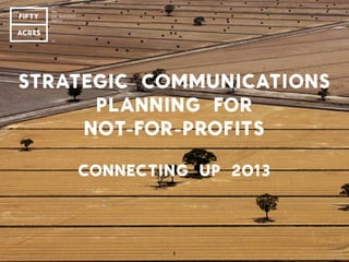 STRATEGIC COMMUNICATIONS
PLANNING FOR
NOT-FOR-PROFITS
CONNECTING UP 2013
1
 