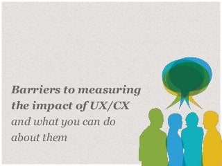 1© Duarte, Inc. 2014 1
Barriers to measuring
the impact of UX/CX
and what you can do
about them
 