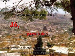 Continuação de Jó, parte 2 de 7.  Jó,   parte 3 de 7 Leia antes as partes 1  e 2  de  7   na versão Bíblia na Linguagem de Hoje. 