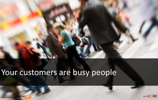 Your customers are busy people
CASE STUDY OF
 