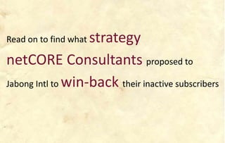 Read on to find what strategy
netCORE Consultants proposed to
Jabong Intl to win-back their inactive subscribers
 