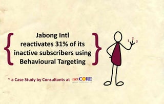 Jabong Intl
reactivates 31% of its
inactive subscribers using
Behavioural Targeting
~ a Case Study by Consultants at
{ }
2
 