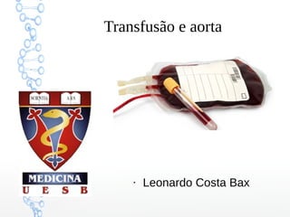 Transfusão e aorta
●
Leonardo Costa Bax
 