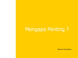 Mengapa Penting ?
We are not alone
 