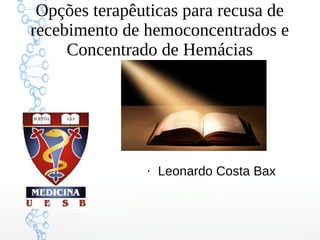 Opções terapêuticas para recusa de
recebimento de hemoconcentrados e
Concentrado de Hemácias
●
Leonardo Costa Bax
 