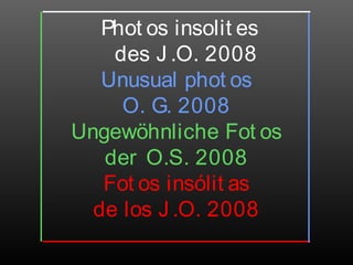 Phot os insolit es
des J .O. 2008
Unusual phot os
O. G. 2008
Ungewöhnliche Fot os
der O.S. 2008
Fot os insólit as
de los J .O. 2008
 