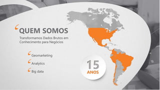 Transformamos Dados Brutos em
Conhecimento para Negócios
Geomarketing
Analytics
Big data
QUEM SOMOS
15ANOS
 