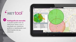 Radiografia do mercado:
o usuário pode criar ou
selecionar áreas e ver o
resultado em relatórios,
gráficos e dashboards com
informações de seu
interesse
03
 