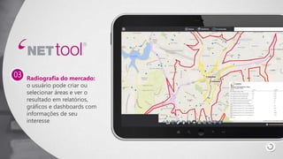 Radiografia do mercado:
o usuário pode criar ou
selecionar áreas e ver o
resultado em relatórios,
gráficos e dashboards com
informações de seu
interesse
03
 