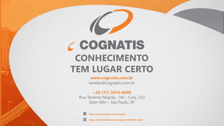 www.cognatis.com.br
vendas@cognatis.com.br
+55 (11) 3014-6200
Rua Tenente Negrão, 140 - Conj. 122
Itaim Bibi – São Paulo, SP
CONHECIMENTO
TEM LUGAR CERTO
https://www.facebook.com/Cognatis
https://www.linkedin.com/company/210845?trk=tyah
 