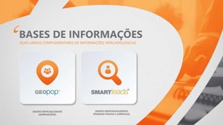 DUAS LINHAS COMPLEMENTARES DE INFORMAÇÕES MERCADOLÓGICAS
DADOS ESPACIALIZADOS
(AGREGAÇÕES)
DADOS INDIVIDUALIZADOS
(PESSOAS FÍSICAS E JURÍDICAS)
BASES DE INFORMAÇÕES
 