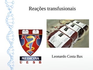 Reações transfusionais
Leonardo Costa Bax
 