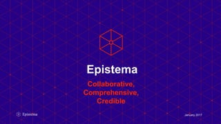 Collaborative,
Comprehensive,
Credible
Epistema
January 2017
 