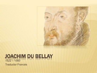 JOACHIM DU BELLAY
1522 – 1560
Traductor Francés
 