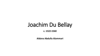 Joachim Du Bellay
c. 1522-1560
Aldana Abdulla Alammari
 