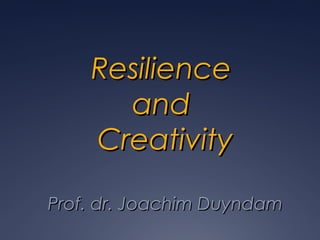 ResilienceResilience
andand
CreativityCreativity
Prof. dr. Joachim DuyndamProf. dr. Joachim Duyndam
 