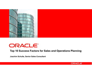 <Insert Picture Here>
<Insert Picture Here>
Top 10 Success Factors for Sales and Operations Planning
Joachim Schulte, Senior Sales Consultant
 