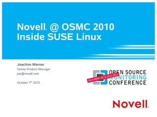 Novell® @ OSMC 2010
Inside SUSE Linux
Joachim Werner
Senior Product Manager
joe@novell.com
October 7th
2010
 