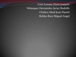 Cruz Lozano Darío Joaquín
Velázquez Hernández Javier Rodolfo
          Chalico Abad Juan Daniel
          Robles Ruiz Miguel Angel
 
