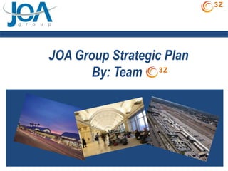 3Z




JOA Group Strategic Plan
       By: Team 3Z
 