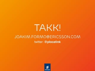 takk!
joakim.formo@ericsson.com
       twitter: @plocatink
 
