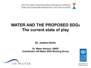 WATER AND THE PROPOSED SDGS
The current state of play
Dr. Joakim Harlin
Sr. Water Advisor, UNDP
Coordinator UN-Water SDG Working Group
 