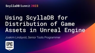 Using ScyllaDB for
Distribution of Game
Assets in Unreal Engine
Joakim Lindqvist, Senior Tools Programmer
 