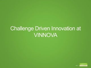 Challenge Driven Innovation at
         VINNOVA




                           Slide 17
 