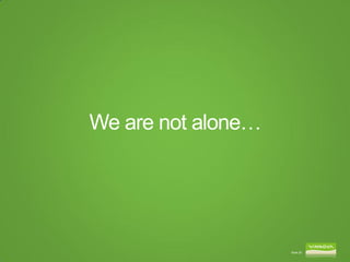 We are not alone…




                    Slide 25
 