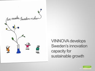 VINNOVA develops
Sweden’s innovation
capacity for
sustainable growth

              Slide 4
 