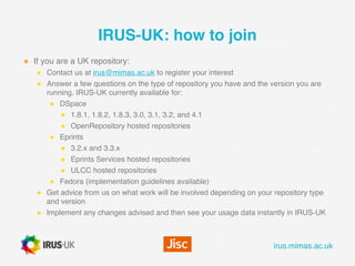 irus.mimas.ac.ukirus.mimas.ac.uk
IRUS-UK: how to join
● If you are a UK repository:
● Contact us at irus@mimas.ac.uk to re...
