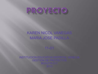 KAREN NICOL VANEGAS
MARIA JOSE PADILLA
11-01
INSTITUCION EDUCATIVA DISTRITAL VENECIA
GESTION DE PROYECTOS
BOGOTA D.C
2013
 