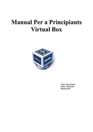 Manual Per a Principiants
Virtual Box
Nom :Joan Fuster
Profe : Meritxell
Matèria:M3
 