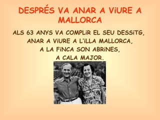 DESPRÉS VA ANAR A ViURE A MALLORCA ALS 63 ANYS VA COMPLiR EL SEU DESSiTG,  ANAR A ViURE A L’iLLA MALLORCA, A LA FiNCA SON ABRiNES,  A CALA MAJOR. 